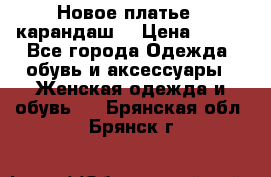 Новое платье - карандаш  › Цена ­ 800 - Все города Одежда, обувь и аксессуары » Женская одежда и обувь   . Брянская обл.,Брянск г.